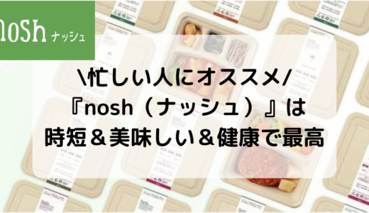 【美味しい】nosh（ナッシュ）の冷凍弁当を徹底レビュー！