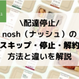 【簡単】nosh（ナッシュ）の解約・停止・スキップ方法を画像で解説