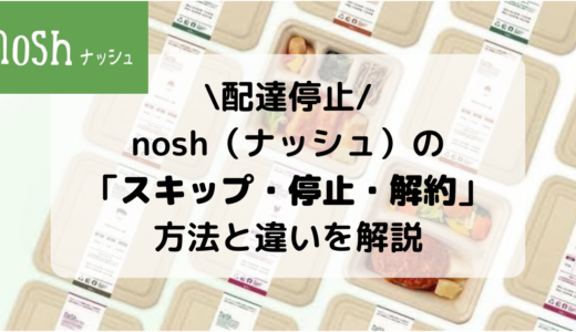 【簡単】nosh（ナッシュ）の解約・停止・スキップ方法を画像で解説